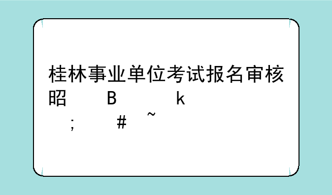 桂林事业单位考试报名审核是否通过怎么查询