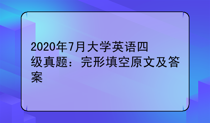 2020年7月大学英语四级真题：完形填空原文及答案