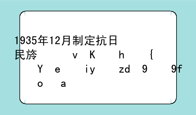 1935年12月制定抗日民族统一战线策略方针的回忆是？
