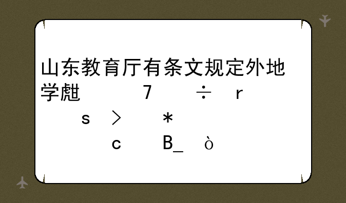 山东教育厅有条文规定外地学生不能在山东参加中考上高中吗？