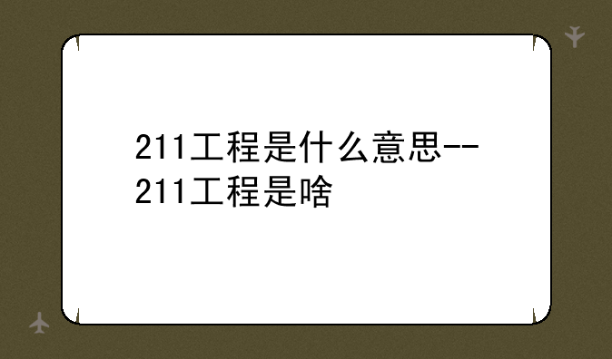 211工程是什么意思--211工程是啥