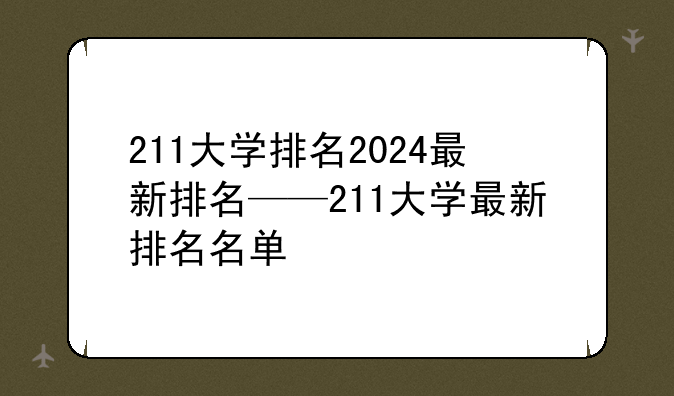 211大学排名2024最新排名——211大学最新排名名单