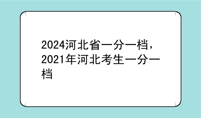 2024河北省一分一档，2021年河北考生一分一档