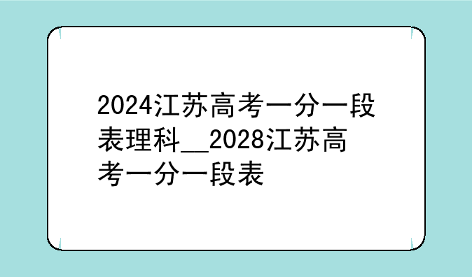 2024江苏高考一分一段表理科__2028江苏高考一分一段表