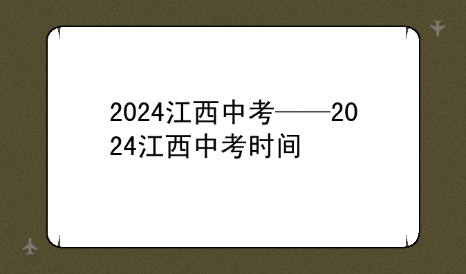 2024江西中考——2024江西中考时间
