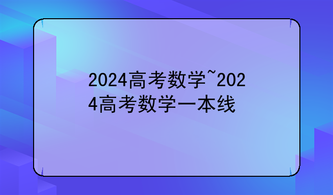 2024高考数学~2024高考数学一本线