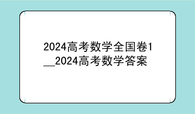 2024高考数学全国卷1__2024高考数学答案