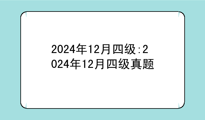 2024年12月四级:2024年12月四级真题