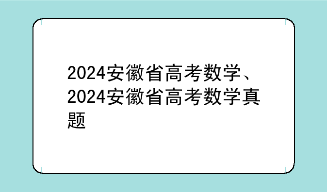 2024安徽省高考数学、2024安徽省高考数学真题