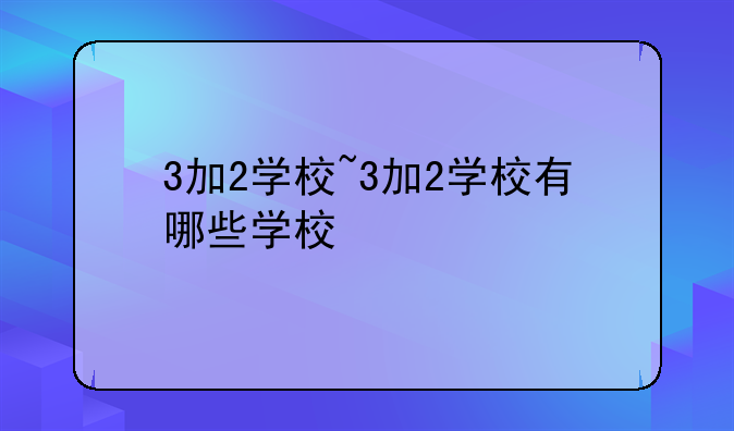 3加2学校~3加2学校有哪些学校