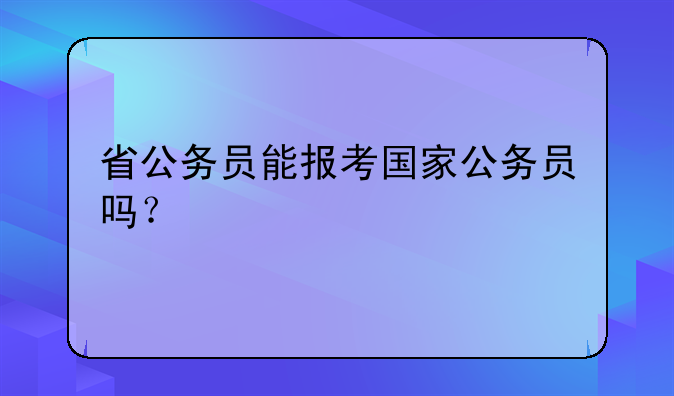 省公务员能报考国家公务员吗？