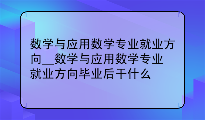 数学与应用数学专业就业方向__数学与应用数学专业就业方向毕业后干什么