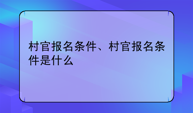 村官报名条件、村官报名条件是什么
