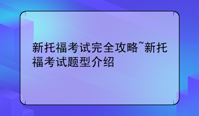 新托福考试完全攻略~新托福考试题型介绍