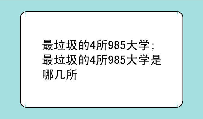 最垃圾的4所985大学;最垃圾的4所985大学是哪几所