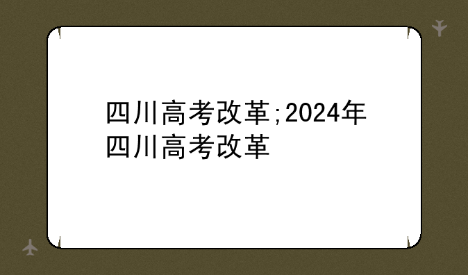 四川高考改革;2024年四川高考改革