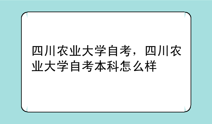 四川农业大学自考，四川农业大学自考本科怎么样