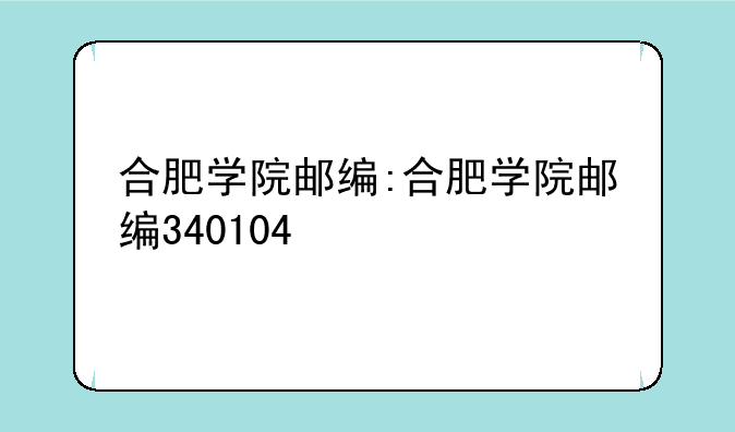 合肥学院邮编:合肥学院邮编340104