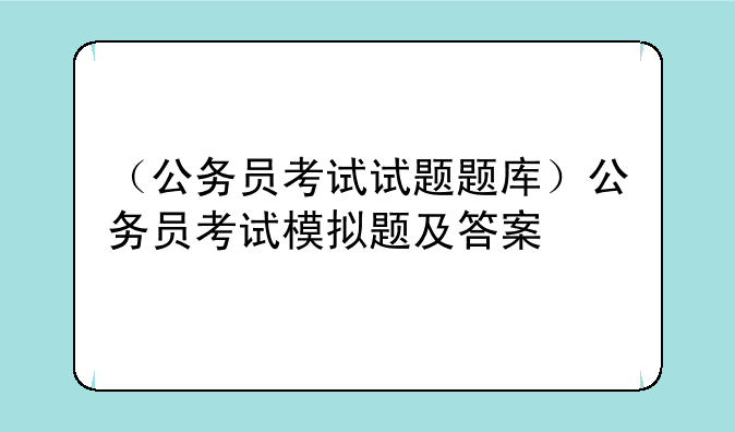 （公务员考试试题题库）公务员考试模拟题及答案
