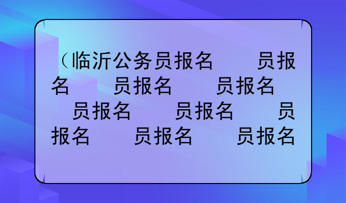 （临沂公务员报名）临沂公务员报名情况