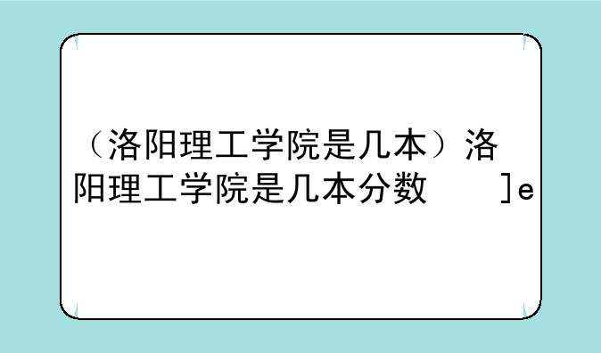 （洛阳理工学院是几本）洛阳理工学院是几本分数线