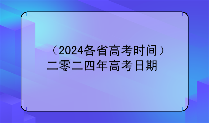 （2024各省高考时间）二零二四年高考日期