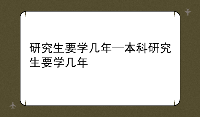 研究生要学几年—本科研究生要学几年