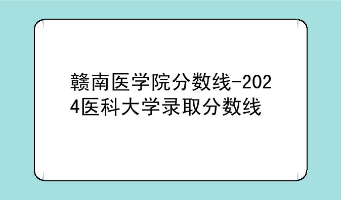 赣南医学院分数线-2024医科大学录取分数线