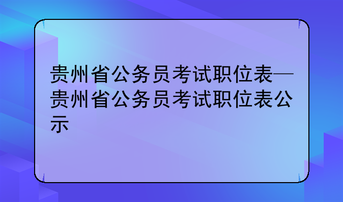 贵州省公务员考试职位表—贵州省公务员考试职位表公示
