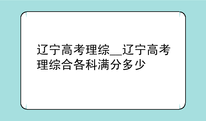 辽宁高考理综__辽宁高考理综合各科满分多少