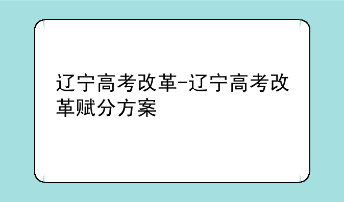 辽宁高考改革-辽宁高考改革赋分方案