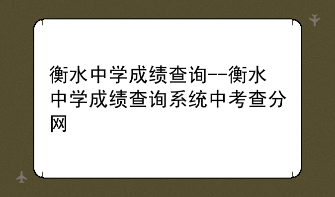 衡水中学成绩查询--衡水中学成绩查询系统中考查分网