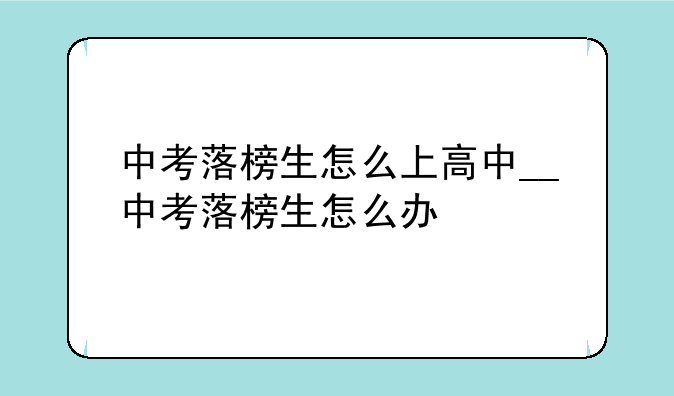 中考落榜生怎么上高中__中考落榜生怎么办