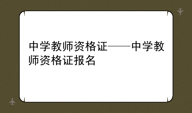 中学教师资格证——中学教师资格证报名