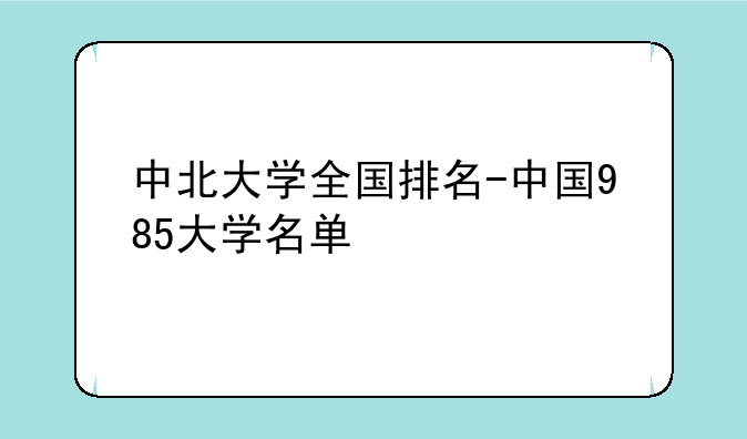 中北大学全国排名-中国985大学名单