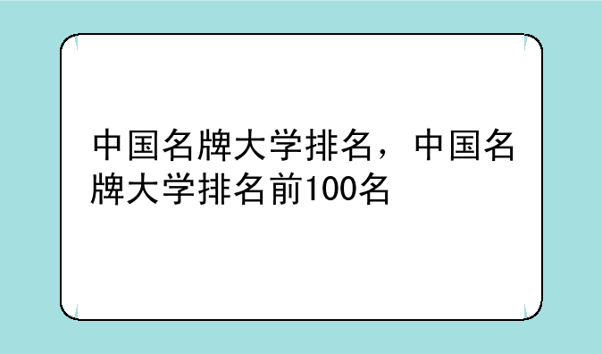 中国名牌大学排名，中国名牌大学排名前100名