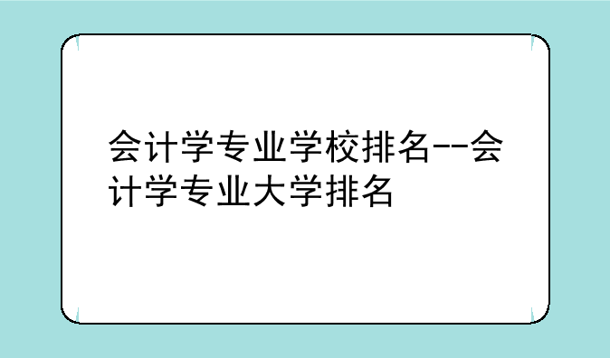 会计学专业学校排名--会计学专业大学排名