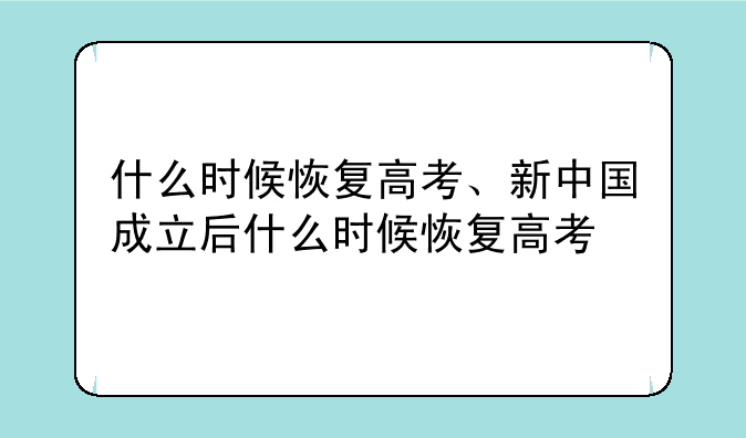 什么时候恢复高考、新中国成立后什么时候恢复高考