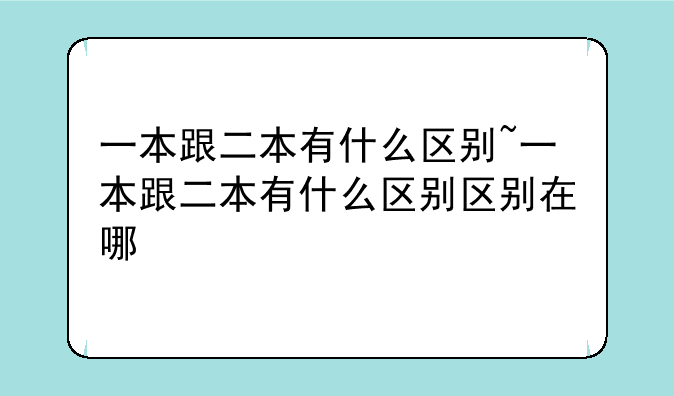 一本跟二本有什么区别~一本跟二本有什么区别区别在哪