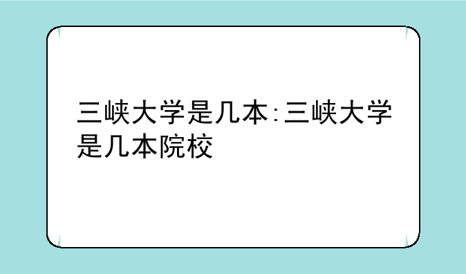 三峡大学是几本:三峡大学是几本院校