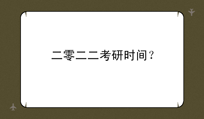 二零二二考研时间？