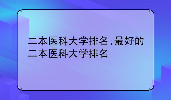 二本医科大学排名;最好的二本医科大学排名