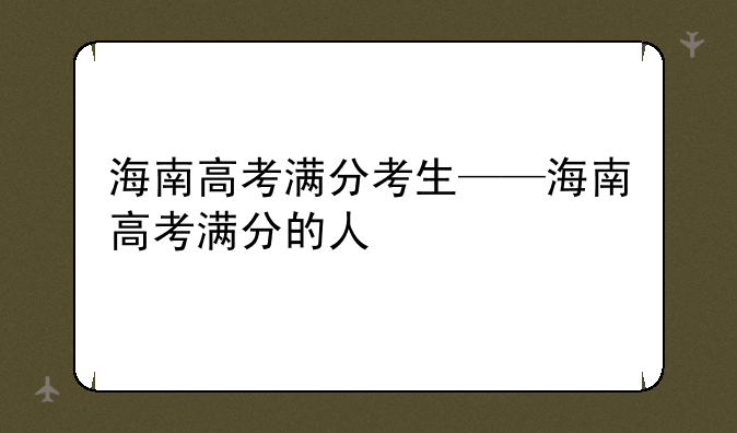 海南高考满分考生——海南高考满分的人
