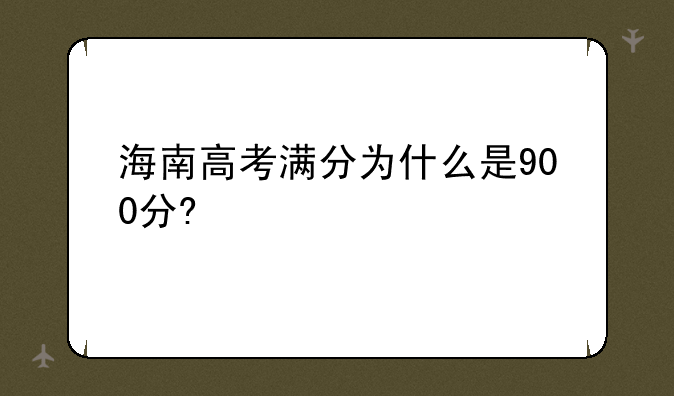 海南高考满分为什么是900分?