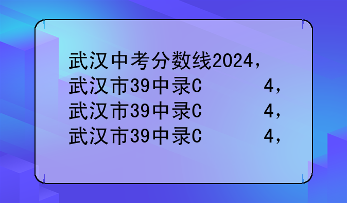 武汉中考分数线2024，武汉市39中录取分数线