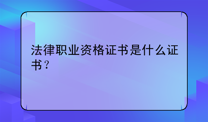 法律职业资格证书是什么证书？