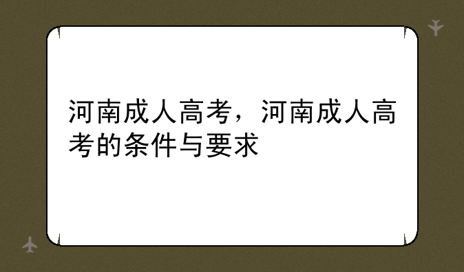 河南成人高考，河南成人高考的条件与要求