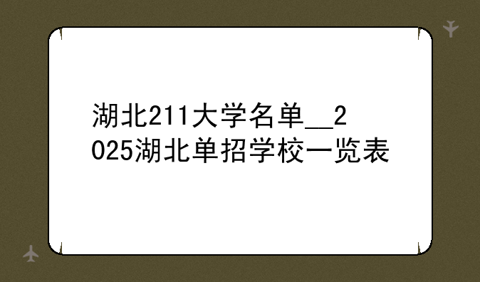 湖北211大学名单__2025湖北单招学校一览表