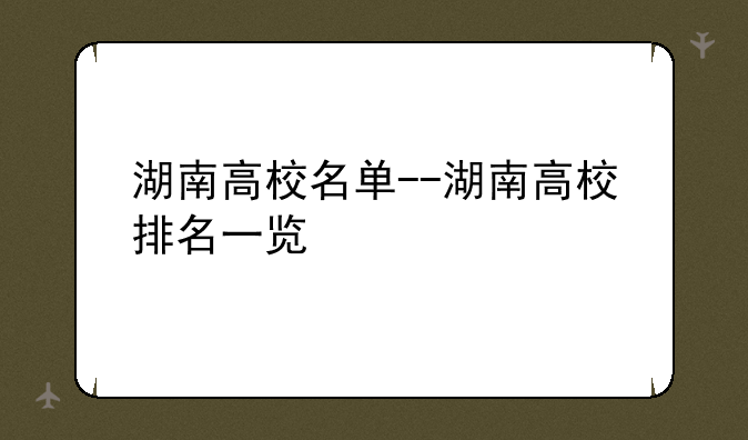 湖南高校名单--湖南高校排名一览