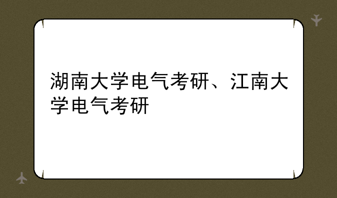 湖南大学电气考研、江南大学电气考研